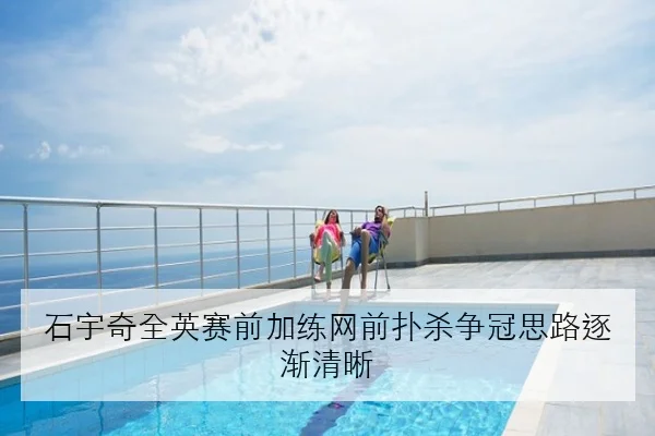 石宇奇全英赛前加练网前扑杀争冠思路逐渐清晰